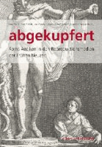 Abgekupfert - Roms Antiken in den Reproduktionsmedien der frühen Neuzeit.