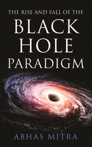 Abhas Mitra - The Rise and Fall of the Black Hole Paradigm.