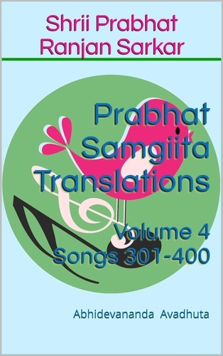 Abhidevananda Avadhuta - Prabhat Samgiita Translations: Volume 4 (Songs 301-400) - Prabhat Samgiita Translations, #4.