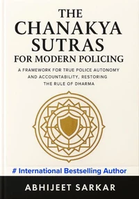 The Chanakya Sutras for Modern Policing: A Framework for True Police Autonomy and Accountability, Restoring the Rule of Dharma
