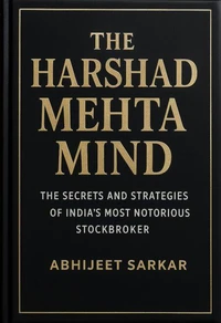 The Harshad Mehta Mind: The Secrets and Strategies of India's Most Notorious Stockbroker
