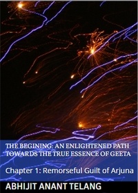  Abhijit Anant Telang - Enlightened Path Towards the True Essence of Geeta: Chapter 1: Remorseful Guilt of Arjuna - 1, #1.