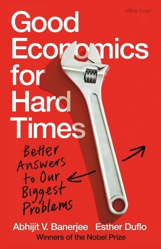 Abhijit V. Banerjee et Esther Duflo - Good Economics for Hard Times - Better Answers to Our Biggest Problems.
