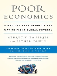 Abhijit V. Banerjee et Esther Duflo - Poor Economics - A Radical Rethinking of the Way to Fight Global Poverty.