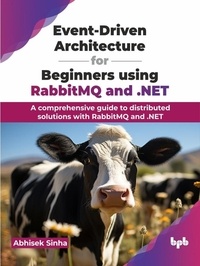  Abhisek Sinha - Event-Driven Architecture for Beginners using RabbitMQ and .NET: A comprehensive guide to distributed solutions with RabbitMQ and .NET.