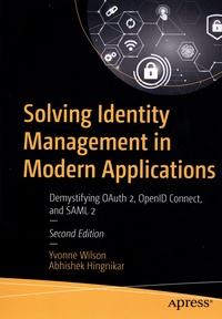 Abhishek Hingnikar et Yvonne Wilson - Solving Identity Management in Modern Applications - Demystifying OAuth 2, OpenID Connect, and SAML 2.