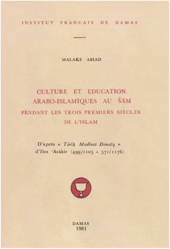 Abiad Malake - Culture et éducation arabo-islamiques au Cham pendant les trois premiers siècles de l’Islam.