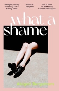Abigail Bergstrom - What a Shame - 'Intelligent, moving and darkly comic' The Sunday Times.