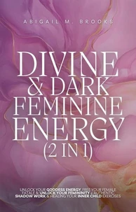 Divine &amp; Dark Feminine Energy (2 in 1): Unlock Your Goddess Energy, Free Your Female Fatale &amp; Unlock Your Femininity + Authentic Shadow Work &amp; Healing Your Inner Child Exercises