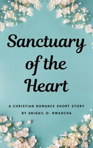  Abigail O. Nwaocha - Sanctuary of the Heart - A NA Christian Romance Short Story - Christian Romance Short Stories.