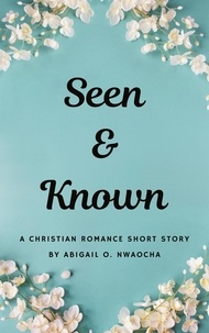  Abigail O. Nwaocha - Seen and Known - A YA Christian Romance Short Story - Christian Romance Short Stories.