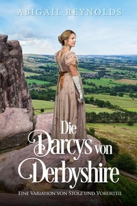  Abigail Reynolds - Die Darcys von Derbyshire: Eine Variation von Stolz und Vorurteil.