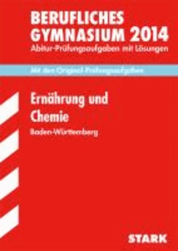 Abitur-Prüfungsaufgaben Chemie und Ernährungslehre 2014 Berufliche Gymnasien Baden-Württemberg. Mit Lösungen - Mit den Original-Prüfungsaufgaben.