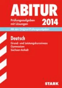Abitur-Prüfungsaufgaben Deutsch Grund- und Leistungskursniveau 2014 Gymnasium Sachsen-Anhalt. Aufgabensammlung mit Lösungen