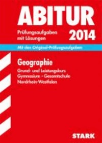 Abitur-Prüfungsaufgaben Geographie Grund- und Leistungskurs 2014 Gymnasium/Gesamtschule NRW - Prüfungsaufgaben mit Lösungen 2011-2013.