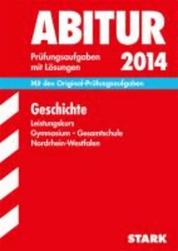 Abitur-Prüfungsaufgaben Geschichte Leistungskurs 2014 Gymnasium/Gesamtschule NRW - Mit den Original-Prüfungsaufgaben 2010-2013 mit Lösungen.