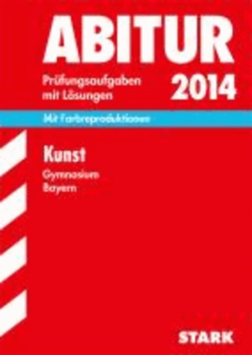Abitur-Prüfungsaufgaben Kunst 2014 Gymnasium Bayern. Mit Lösungen - Mit Farbreproduktionen und den Original-Prüfungsaufgaben.
