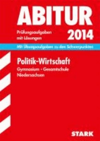 Abitur-Prüfungsaufgaben Politik - Wirtschaft 2014 Gymnasium Niedersachsen - Mit Übungsaufgaben zu den Schwerpunkten. Prüfungsaufgaben mit Lösungen.