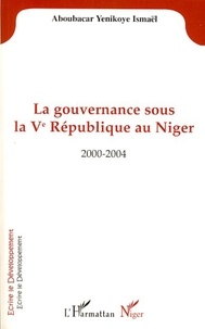 Aboubacar ismael Yenikoye - La gouvernance sous la Vè République au Niger - 2000-2004.