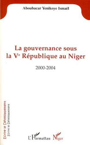 Aboubacar ismael Yenikoye - La gouvernance sous la Vè République au Niger - 2000-2004.