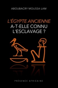 Aboubacry Moussa Lam - L'égypte ancienne a-t-elle connu l'esclavage ?.
