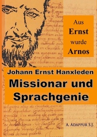 Abraham Adappur - Aus Ernst wurde Arnos - Johann Ernst Hanxleden, Missionar und Sprachgenie.
