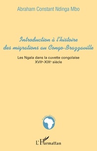 Abraham Constant Ndinga Mbo - Introduction à l'histoire des migrations au OCngo-Brazzaville - Les Ngala dans la cuvette congolaise XVIIe-XIXe siècles.