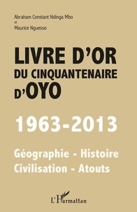 Abraham Constant Ndinga Mbo - Livre d'or du cinquantenaire d'Oyo (1963-2013) - Géographie-Histoire-Civilisation-Atouts.