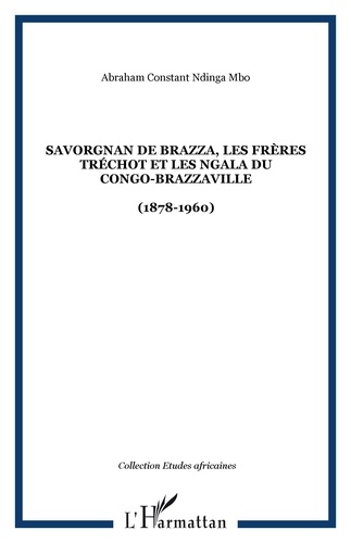 Abraham Constant Ndinga Mbo - Savorgnan de Brazza, les Frères Tréchot et les NGala du Congo-Brazzaville (1878-1960).