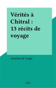 Abraham de Voogd - Vérités à Chitral : 13 récits de voyage.