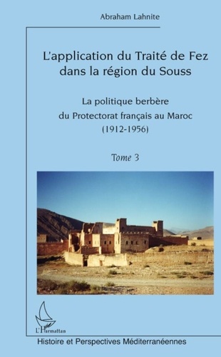 Abraham Lahnite - L'application du traité de Fez dans la région de Souss - Tome 3, La politique berbère du Protectorat français au Maroc (1912-1956).