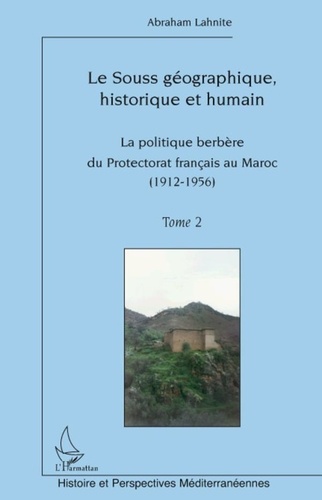 Abraham Lahnite - Le Souss géographique, historique et humain - Tome 2, La politique berbère du Protectorat français au Maroc (1912-1956).