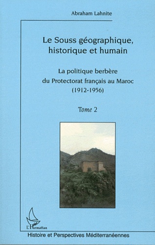 Abraham Lahnite - Le Souss géographique, historique et humain - Tome 2, La politique berbère du Protectorat français au Maroc (1912-1956).