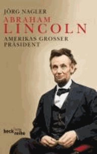 Abraham Lincoln - Amerikas großer Präsident. Eine Biographie.