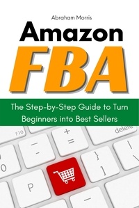  Abraham Morris - Amazon FBA: The Step-by-Step Guide to Turn Beginners into Best Sellers.