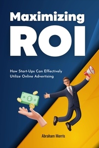  Abraham Morris - Maximizing ROI: How Start-Ups Can Effectively Utilize Online Advertising.