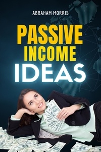  Abraham Morris - Passive Income Ideas: The Complete Guide for Beginners to Start Building Multiple Streams of Income and Create Financial Freedom.