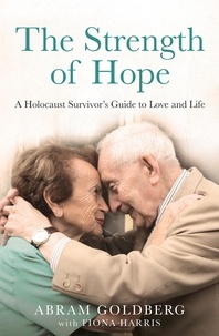 Abram Goldberg et Fiona Harris - The Strength of Hope - A Holocaust Survivor's Guide to Love and Life.