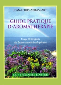 Guide Pratique D'Aromatherapie. Usage Et Bienfaits Des Huiles Essentielles De Plantes