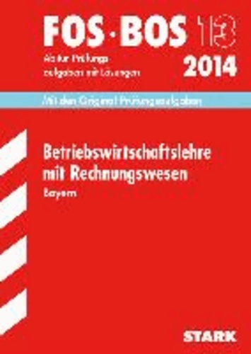 Abschluss-Prüfungen Betriebswirtschaftslehre mit Rechnungswesen FOS/BOS 13 / 2014 Bayern - Mit den Original-Prüfungsaufgaben mit Lösungen..