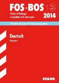 Abschluss-Prüfungen Deutsch FOS/BOS 13 2014 Fach-/Berufsoberschule Bayern - Mit den Original-Abitur-Prüfungsaufgaben mit Lösungen 2008-2013.