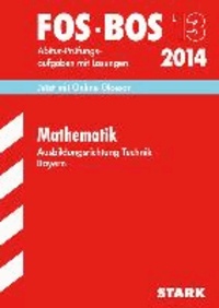 Abschluss-Prüfungen Mathematik FOS/BOS 13  Ausbildungsrichtung Technik 2014 Bayern - Mit den Original-Abitur-Prüfungsaufgaben mit Lösungen..