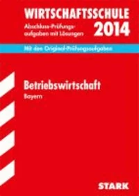 Abschluss-Prüfungsaufgaben Betriebswirtschaft 2014 Wirtschaftsschule Bayern. Mit Lösungen