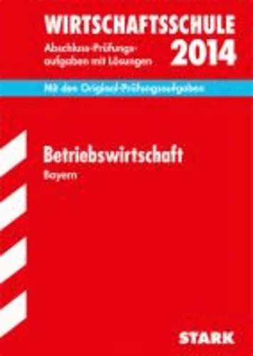 Abschluss-Prüfungsaufgaben Betriebswirtschaft 2014 Wirtschaftsschule Bayern. Mit Lösungen - Mit den Original-Prüfungsaufgaben.