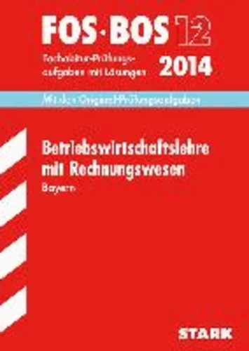 Abschluss-Prüfungsaufgaben Betriebswirtschaftslehre mit Rechnungswesen FOS/BOS 12 / 2014 Bayern - Mit den Original-Fachabitur-Prüfungsaufgaben mit Lösungen.
