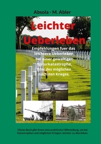 Absola Abler et M. Abler - Leichter Ueberleben - Dieses Buch gibt ihnen eine praktische Hilfestellung, um bei Katastrophen und möglichen Kriegen, leichter zu überleben..