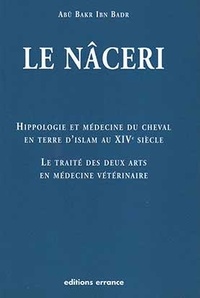 Abû Bakr Ibn Badr - Hippologie et médecine du cheval en Terre d'Islam au 14e siècle - Le traité des deux arts en médecine vétérinaire dit le Nâceri.