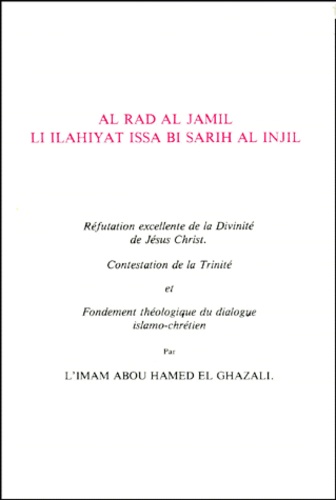 Abû-Hâmid Al-Ghazâlî - REFUTATION EXCELLENTE DE LA DIVINITE DE JESUS-CHRIST : AL RAD AL JAMIL LI ILAHIYAT ISSA BI SARIH AL INJIL. - Edition bilingue français-arabe.