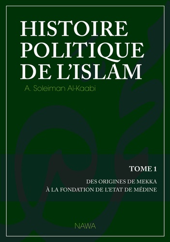 Abu Soleyman Al-Kaabi - Histoire politique de l'Islam - Tome 1 : Des origines de Mekka à la fondation de l'Etat de Médine.