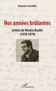 Acacia Condès - Nos années brûlantes - Lettres de Nicolas Boulte (1970-1974).